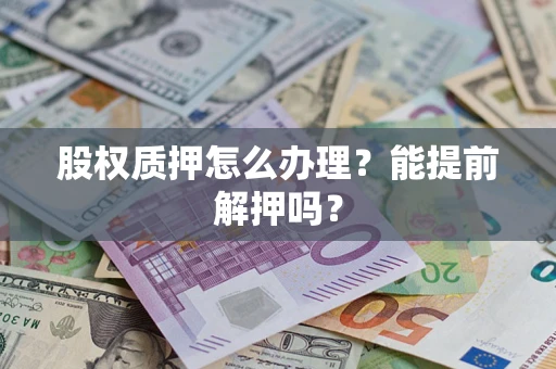 济南股权质押怎么办理？能提前解押吗？