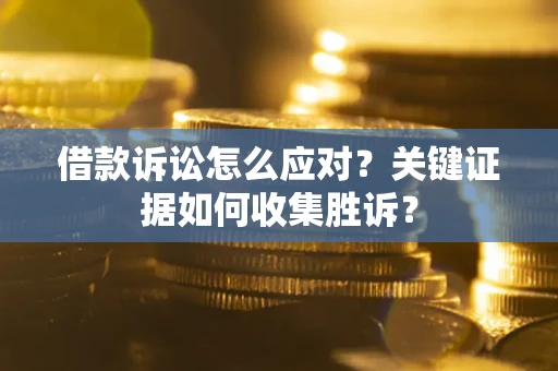 济南借款诉讼怎么应对？关键证据如何收集胜诉？