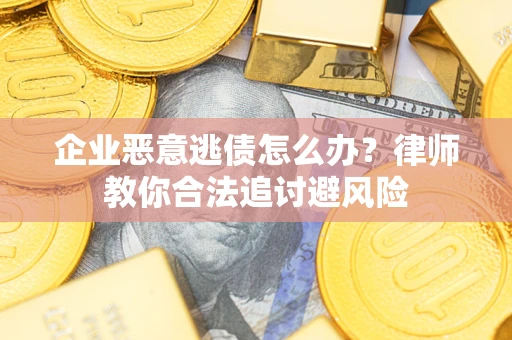 济南企业恶意逃债怎么办？律师教你合法追讨避风险