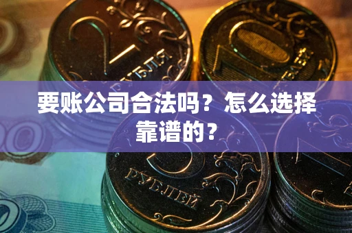 济南要账公司合法吗？怎么选择靠谱的？