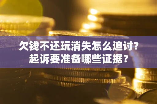 济南欠钱不还玩消失怎么追讨？起诉要准备哪些证据？
