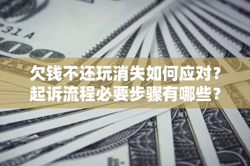 济南欠钱不还玩消失如何应对？起诉流程必要步骤有哪些？