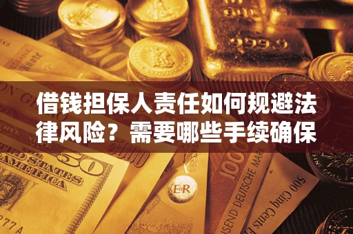 济南借钱担保人责任如何规避法律风险？需要哪些手续确保安全？