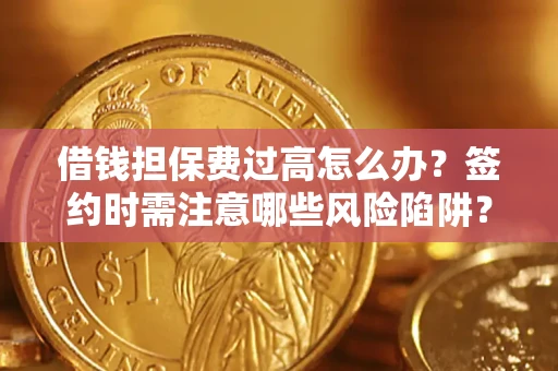济南借钱担保费过高怎么办？签约时需注意哪些风险陷阱？