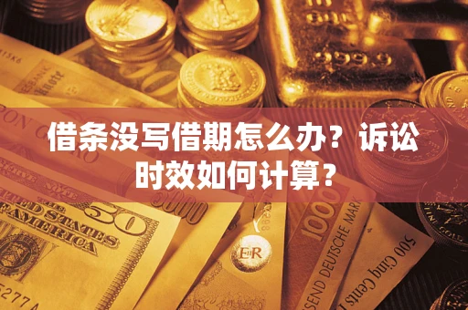 济南借条没写借期怎么办？诉讼时效如何计算？