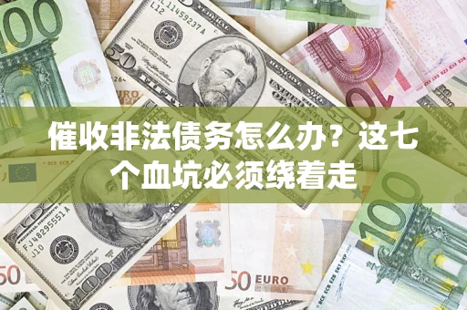 济南催收非法债务怎么办？这七个血坑必须绕着走