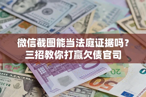 济南微信截图能当法庭证据吗？三招教你打赢欠债官司