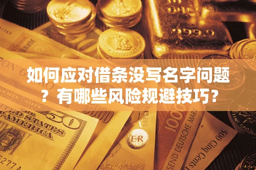 济南如何应对借条没写名字问题？有哪些风险规避技巧？