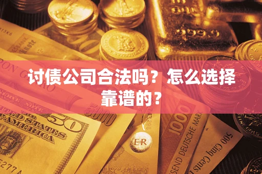 济南讨债公司合法吗？怎么选择靠谱的？