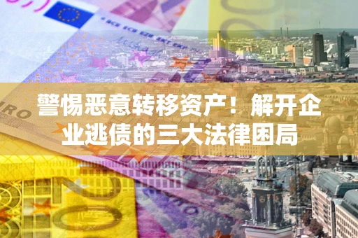 济南警惕恶意转移资产！解开企业逃债的三大法律困局