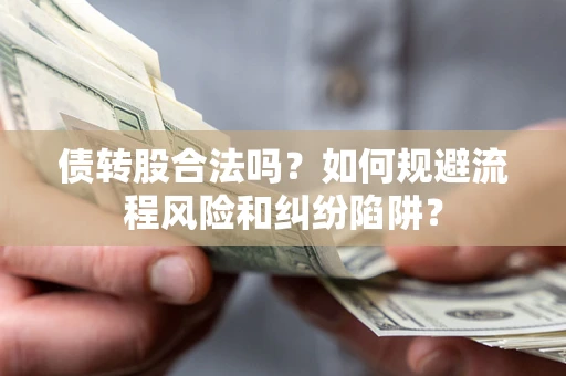济南债转股合法吗？如何规避流程风险和纠纷陷阱？