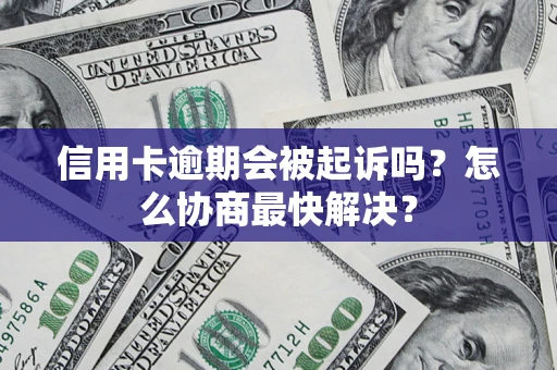 济南信用卡逾期会被起诉吗？怎么协商最快解决？
