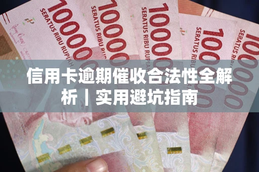 济南信用卡逾期催收合法性全解析｜实用避坑指南
