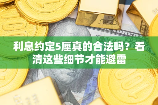 济南利息约定5厘真的合法吗？看清这些细节才能避雷