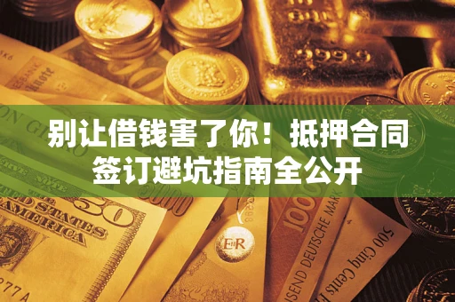 济南别让借钱害了你！抵押合同签订避坑指南全公开