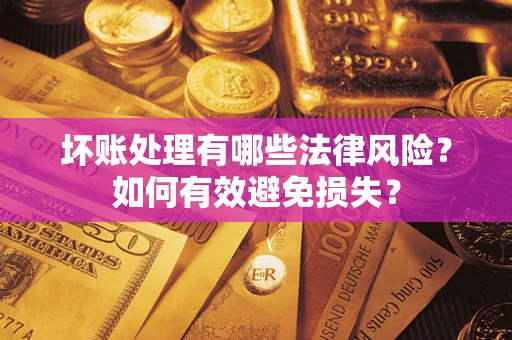 济南坏账处理有哪些法律风险？如何有效避免损失？