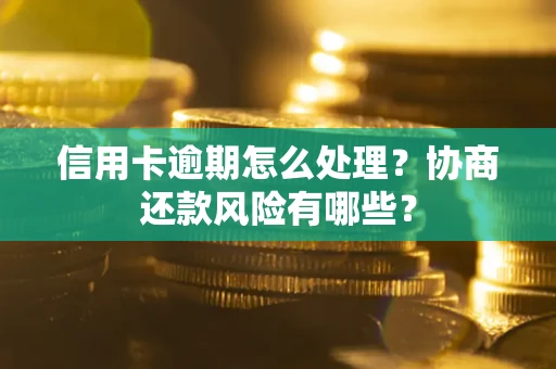 济南信用卡逾期怎么处理？协商还款风险有哪些？
